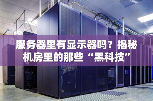 服务器里有显示器吗？揭秘机房里的那些“黑科技”