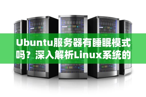 Ubuntu服务器有睡眠模式吗？深入解析Linux系统的“打盹”机制