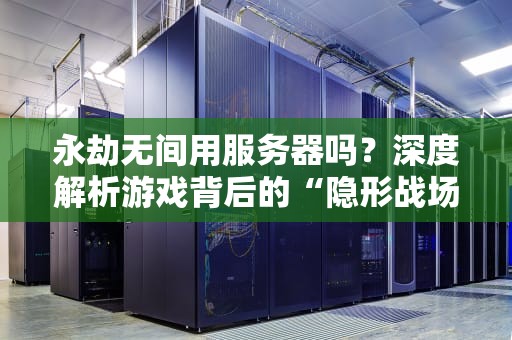 永劫无间用服务器吗？深度解析游戏背后的“隐形战场”