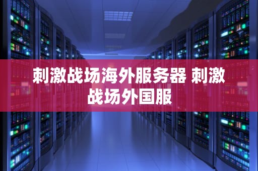 刺激战场海外服务器 刺激战场外国服