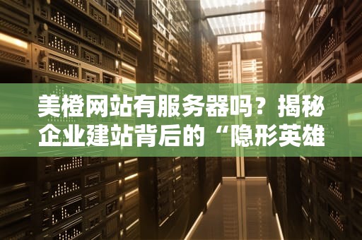 美橙网站有服务器吗？揭秘企业建站背后的“隐形英雄”