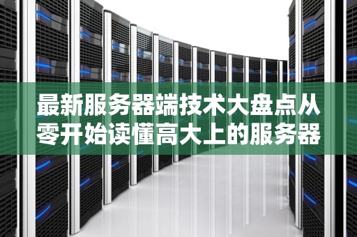 最新服务器端技术大盘点从零开始读懂高大上的服务器世界！