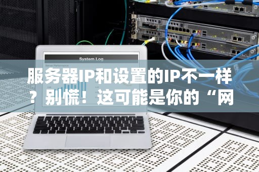 服务器IP和设置的IP不一样？别慌！这可能是你的“网络分身术”在搞鬼！