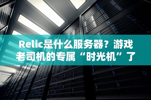 Relic是什么服务器？游戏老司机的专属“时光机”了解一下！
