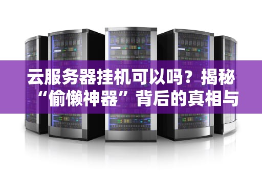 云服务器挂机可以吗？揭秘“偷懒神器”背后的真相与骚操作！