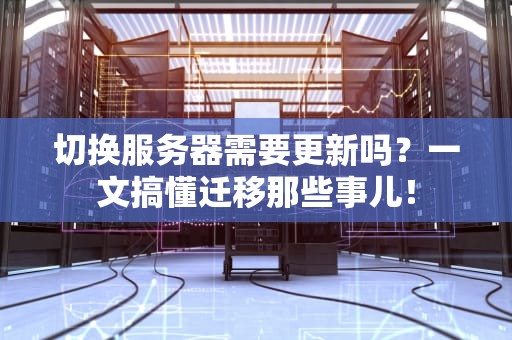 切换服务器需要更新吗？一文搞懂迁移那些事儿！