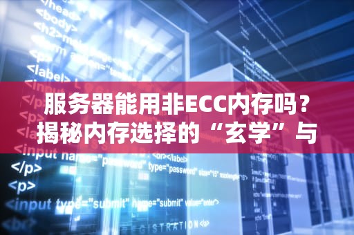 服务器能用非ECC内存吗？揭秘内存选择的“玄学”与硬核真相！