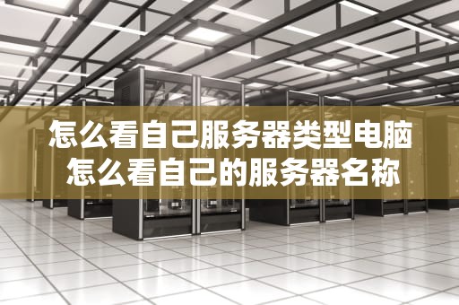 怎么看自己服务器类型电脑 怎么看自己的服务器名称