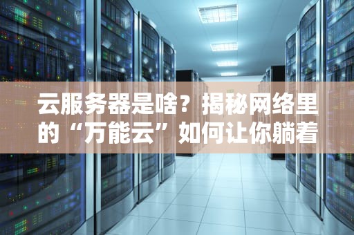 云服务器是啥？揭秘网络里的“万能云”如何让你躺着赚钱！