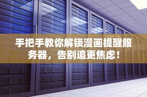 手把手教你解锁漫画提醒服务器，告别追更焦虑！