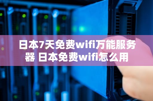 日本7天免费wifi万能服务器 日本免费wifi怎么用