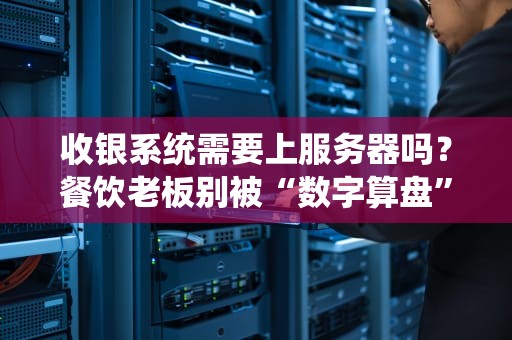 收银系统需要上服务器吗？餐饮老板别被“数字算盘”坑了！