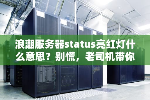 浪潮服务器status亮红灯什么意思？别慌，老司机带你轻松排雷！