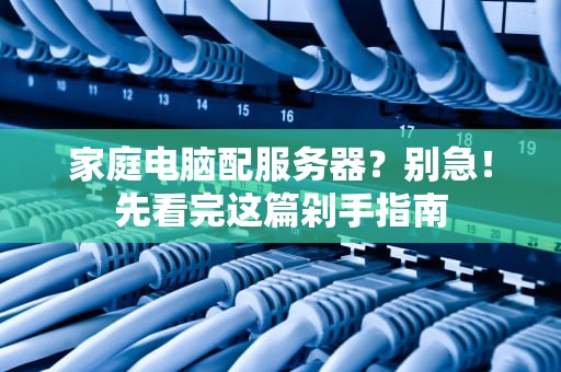 家庭电脑配服务器？别急！先看完这篇剁手指南