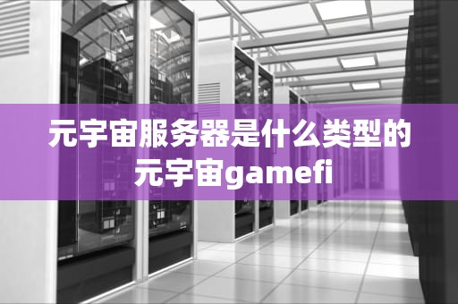 元宇宙服务器是什么类型的 元宇宙gamefi