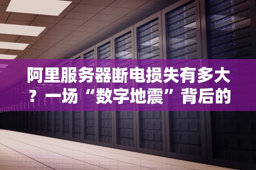 阿里服务器断电损失有多大？一场“数字地震”背后的真相！