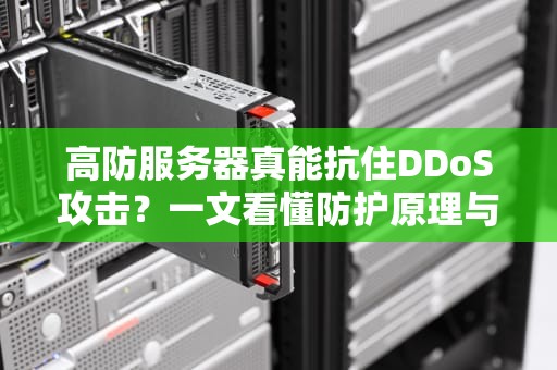 高防服务器真能抗住DDoS攻击？一文看懂防护原理与实战效果