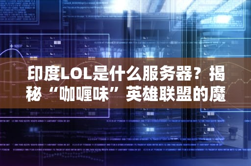 印度LOL是什么服务器？揭秘“咖喱味”英雄联盟的魔幻体验！