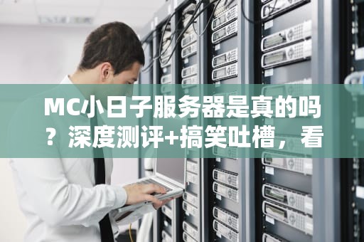 MC小日子服务器是真的吗？深度测评+搞笑吐槽，看完秒变懂王！