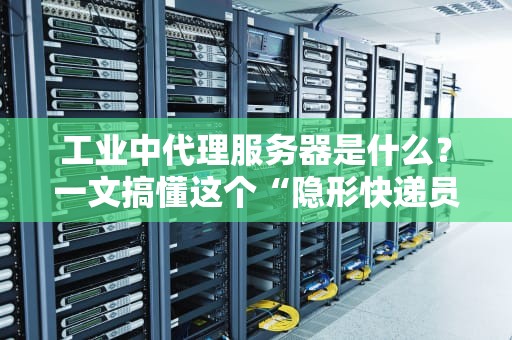 工业中代理服务器是什么？一文搞懂这个“隐形快递员”的神操作！