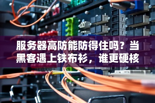 服务器高防能防得住吗？当黑客遇上铁布衫，谁更硬核？