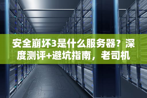 安全崩坏3是什么服务器？深度测评+避坑指南，老司机带你飙车！