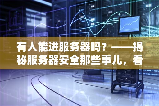 有人能进服务器吗？——揭秘服务器安全那些事儿，看完笑出腹肌！