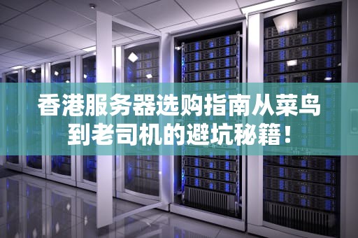 香港服务器选购指南从菜鸟到老司机的避坑秘籍！