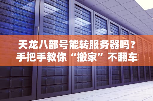 天龙八部号能转服务器吗？手把手教你“搬家”不翻车！