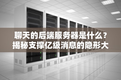 聊天的后端服务器是什么？揭秘支撑亿级消息的隐形大佬！