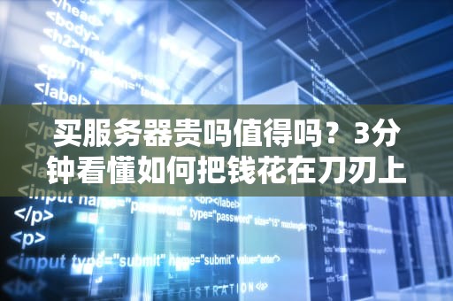 买服务器贵吗值得吗？3分钟看懂如何把钱花在刀刃上！