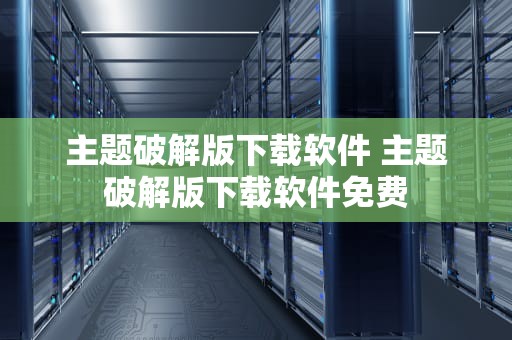 主题破解版下载软件 主题破解版下载软件免费