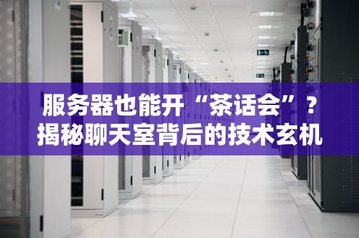 服务器也能开“茶话会”？揭秘聊天室背后的技术玄机！