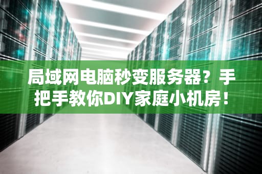 局域网电脑秒变服务器？手把手教你DIY家庭小机房！