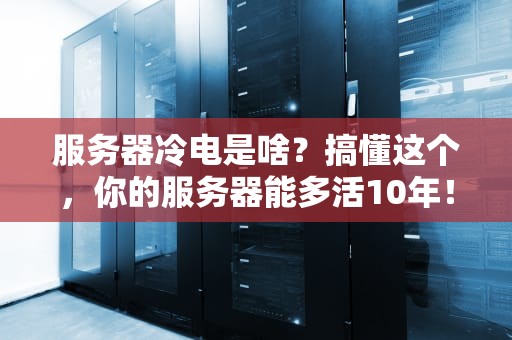 服务器冷电是啥？搞懂这个，你的服务器能多活10年！