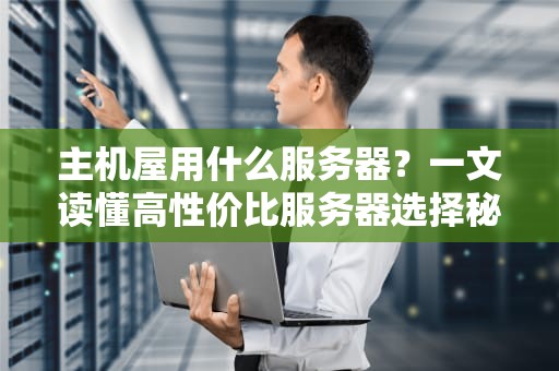 主机屋用什么服务器？一文读懂高性价比服务器选择秘籍！