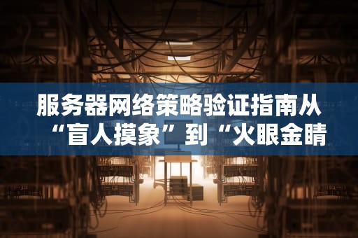 服务器网络策略验证指南从“盲人摸象”到“火眼金睛”的进阶之路