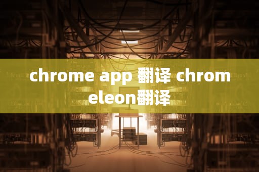 chrome app 翻译 chromeleon翻译