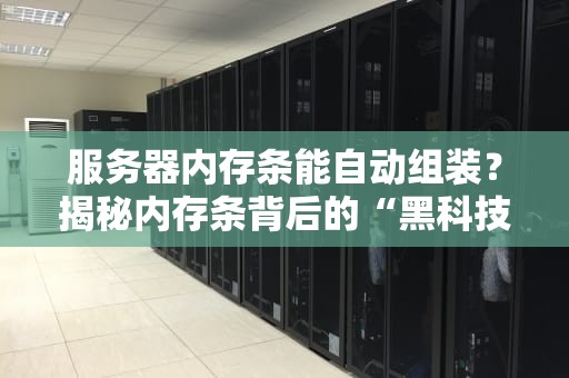 服务器内存条能自动组装？揭秘内存条背后的“黑科技”与人工智慧