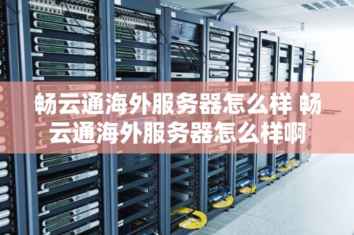 畅云通海外服务器怎么样 畅云通海外服务器怎么样啊