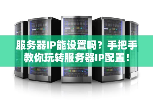 服务器IP能设置吗？手把手教你玩转服务器IP配置！