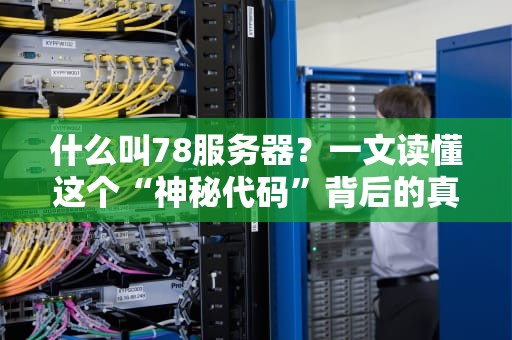 什么叫78服务器？一文读懂这个“神秘代码”背后的真相！