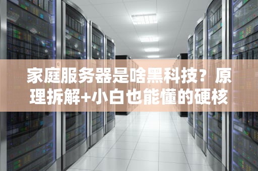 家庭服务器是啥黑科技？原理拆解+小白也能懂的硬核科普！