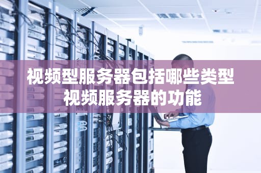 视频型服务器包括哪些类型 视频服务器的功能