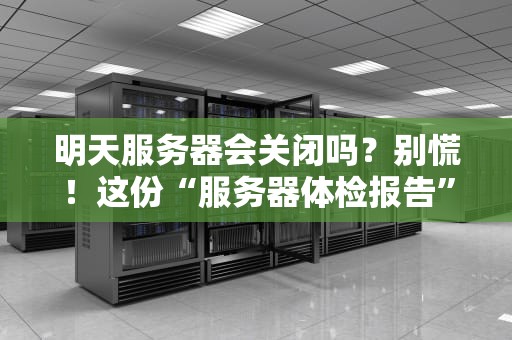 明天服务器会关闭吗？别慌！这份“服务器体检报告”让你秒懂真相