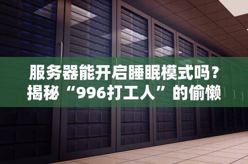 服务器能开启睡眠模式吗？揭秘“996打工人”的偷懒真相！