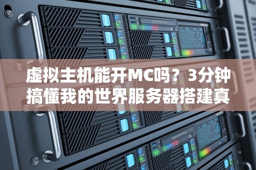 虚拟主机能开MC吗？3分钟搞懂我的世界服务器搭建真相！