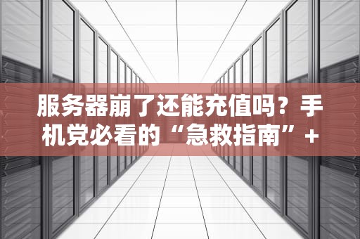 服务器崩了还能充值吗？手机党必看的“急救指南”+专业拆解！