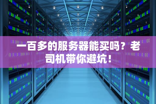 一百多的服务器能买吗？老司机带你避坑！