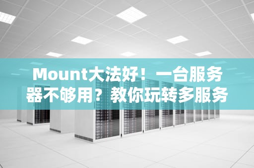Mount大法好！一台服务器不够用？教你玩转多服务器挂载黑科技